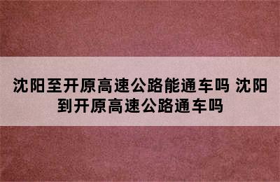 沈阳至开原高速公路能通车吗 沈阳到开原高速公路通车吗